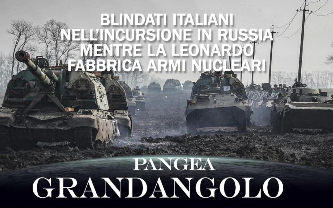 BLINDATI ITALIANI NELL’INCURSIONE IN RUSSIA MENTRE LA LEONARDO FABBRICA ARMI NUCLEARI | GRANDANGOLO – PANGEA | Byoblu.com